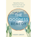 Goddess Remedy: Unleash Your Power, Embody Your Truth, and Love Without Limits