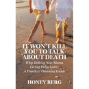 It Won't Kill You to Talk about Death: Why Talking Now Means Living Fully Later: a Practical Planning Guide