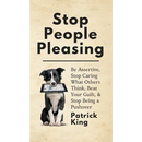 Stop People Pleasing: Be Assertive, Stop Caring What Others Think, Beat Your Guilt, & Stop Being a Pushover
