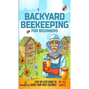 Backyard Beekeeping for Beginners: Step-By-Step Guide To Raise Your First Colonies in 30 Days