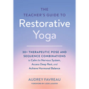 The Teacher's Guide to Restorative Yoga: 30+ Therapeutic Pose and Sequence Combinations to Calm the Nervous System, Access Deep Rest, and Achieve Horm