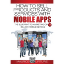 How to Sell Products and Services with Mobile Apps: The Blueprint to Marketing on 5.4 Billion Mobile Devices