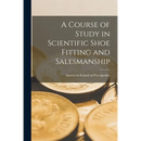 A Course of Study in Scientific Shoe Fitting and Salesmanship