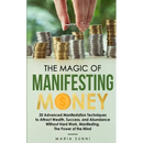The Magic of Manifesting Money: 20 Advanced Manifestation Techniques to Attract Wealth, Success, and Abundance Without Hard Work, Manifesting, The Pow