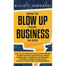 How to Blow Up Your Business in 2019: The Go-To Guide to Scale Your Brand to New Heights with Social Media Marketing, Facebook Advertising, Internet F