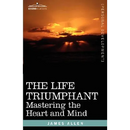 The Life Triumphant: Mastering the Heart and Mind