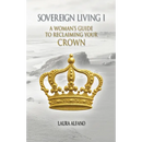 Sovereign Living I: A Woman's Guide to Reclaiming Your Crown