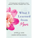 What I Learned from Mom: 27 Celebrated Individuals on How Mother's Wisdom Shaped Their Lives
