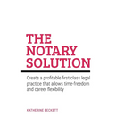 The Notary Solution: Create a Profitable First-Class Legal Practice That Allows Time-Freedom and Career Flexibility