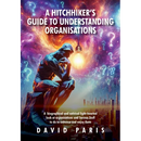 A Hitchhiker's Guide to Understanding Organisations: And stuff to do to enhance and enjoy them!
