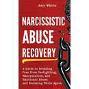 Narcissistic Abuse Recovery: A Guide to Breaking Free from Gaslighting, Manipulation, and Emotional Abuse, and Becoming Whole Again