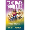 Take Back Your Life: A Working Mom's Guide to Work-Life Balance