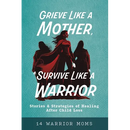 Grieve Like A Mother, Survive Like A Warrior: Stories & Strategies of Healing After Child Loss