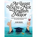 At Least You're Not an English Major: And Other Comforting Sentiments for the New Graduate