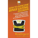 How To Overcome Binge Eating Disorder: 7 Lessons to Understand, Treat, and Overcome Binge Eating Disorder & Compulsive Overeating