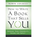 How to Write a Book That Sells You: Increase Your Credibility, Income, and Impact