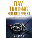 Day Trading for Beginners: Make Winning Trades Using Simple and Proven Trading Strategies in the Financial Markets Today with Zero Trading Experience