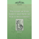 The Game in Wall Street, and How to Play It Successfully