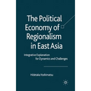 The Political Economy of Regionalism in East Asia: Integrative Explanation for Dynamics and Challenges