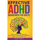 Effective ADHD Management for Adults: Simple, Easy-to-Use Tools for Better Focus, Improved Relationships, and a Calmer, Easier Life.