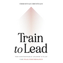Train to Lead: The Unstoppable Leader's Plan for Peak Performance
