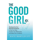 The Good Girl Rx: Breaking Free From Good Girl Syndrome to Heal Your Body, Transform Your Relationships and Uplevel Your Confidence