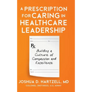 A Prescription for Caring in Healthcare Leadership: Building a Culture of Compassion and Excellence