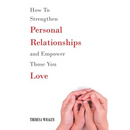 How To Strengthen Personal Relationships and Empower Those You Love