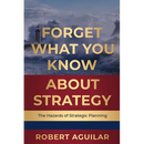 Forget What You Know About Strategy: The Hazards of Strategic Planning