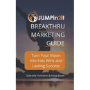 JUMPin2it! BREAKTHRU MARKETING GUIDE: Turn Your Vision into Fast Wins and Lasting Success