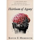Heirloom of Agony: A New Theory About Why Happiness Hurts And What You Can Do About It