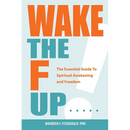 Wake the F Up - The Essential Guide to Spiritual Awakening and Freedom