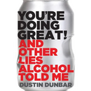 You're Doing Great!: And Other Lies Alcohol Told Me