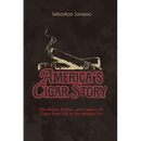 America's Cigar Story: The History, Politics, and Legacy of Cigars from 1762 to the Modern Era
