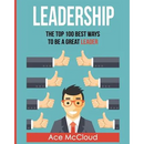 Leadership: The Top 100 Best Ways To Be A Great Leader