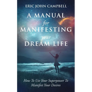 A Manual For Manifesting Your Dream Life: How To Use Your Superpower To Manifest Your Desires