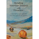 Mending Abortion Trauma with Presence: a journal and guidebook into the canyon of silence
