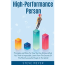 High Performance Person: Principles and Rules For How You Can Achieve What You Think Is Impossible, Learn From The Secrets Of The Most Successful Peop