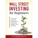 Wall Street Investing for Beginners: A Newbie's Guide to Investing in the Stock Market and Get Paid