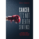 Cancer: It's Not A Death Sentence: The Story Of Three Family Members And Their Fight To Defeat A Deadly Disease