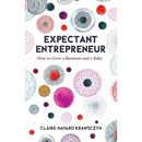 Expectant Entrepreneur: How to Grow a Business and a Baby