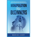 Manipulation for Beginners: How to Persuade and Influence People with Manipulation, Mind Control and Dark Psychology