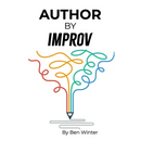 Author By Improv: Using The Tools And Techniques Of Improv To Write Fiction