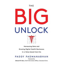 The Big Unlock: Harnessing Data and Growing Digital Health Businesses in a Value-Based Care Era
