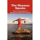 The Shaman Speaks: How to Use the Power of Shamanism to Heal Your Life Now