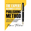 The Expert Authority Effect(TM) Publishing Method: 7 Steps to Publish Your Nonfiction Lead & Profit-Generating Business Book in 8 Weeks