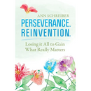 Perseverance. Reinvention.: Losing It All to Gain What Truly Matters