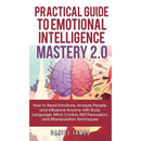 Practical Guide to Emotional Intelligence Mastery 2.0: How to Read Emotions, Analyze People, and Influence Anyone with Body Language, Mind Control, NL