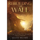 Rebuilding the Wall: Restoring our broken lives through the book of Nehemiah