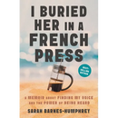 I Buried Her in a French Press: A Memoir About Finding My Voice and the Power of Being Heard